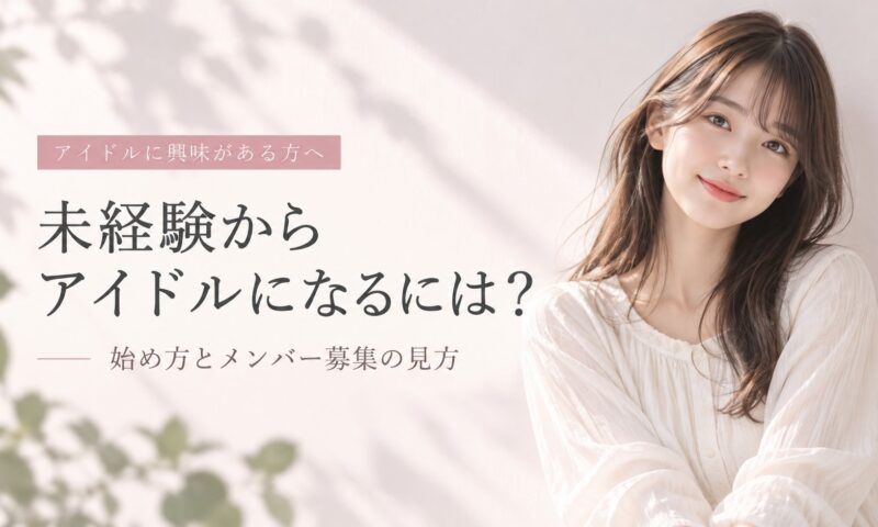 未経験からアイドルになるには？ 始め方とメンバー募集の見方